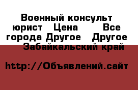 Военный консульт юрист › Цена ­ 1 - Все города Другое » Другое   . Забайкальский край